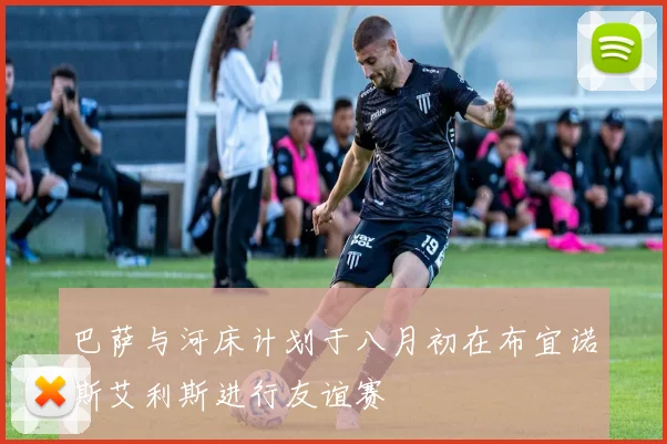 巴萨与河床计划于八月初在布宜诺斯艾利斯进行友谊赛