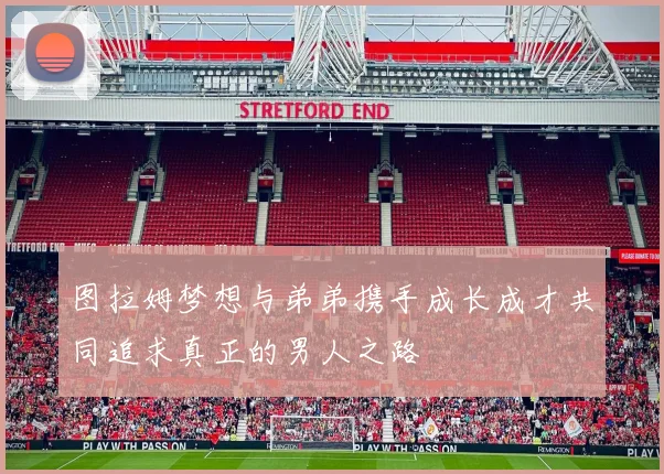 图拉姆梦想与弟弟携手成长成才共同追求真正的男人之路