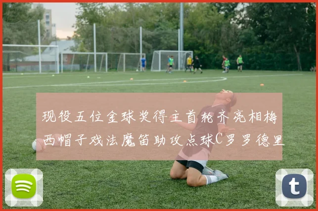 现役五位金球奖得主首轮齐亮相梅西帽子戏法魔笛助攻点球C罗罗德里握手言和