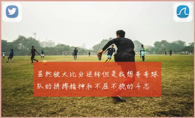 虽然被大比分逆转但是我想夸夸球队的拼搏精神和不屈不挠的斗志