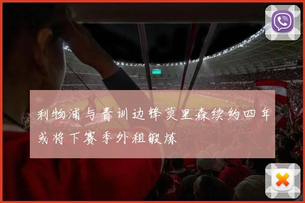利物浦与青训边锋莫里森续约四年或将下赛季外租锻炼