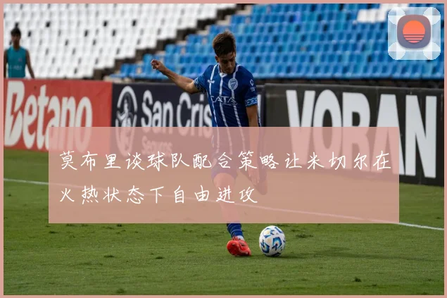 莫布里谈球队配合策略让米切尔在火热状态下自由进攻