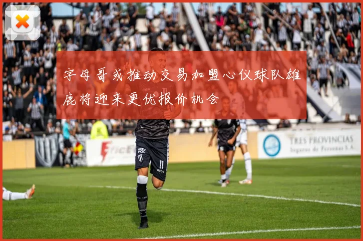 字母哥或推动交易加盟心仪球队雄鹿将迎来更优报价机会
